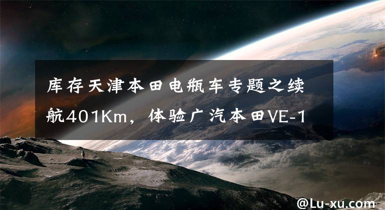 库存天津本田电瓶车专题之续航401Km，体验广汽本田VE-1文章配图