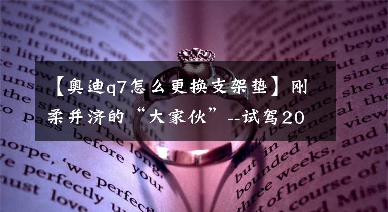 【奥迪q7怎么更换支架垫】刚柔并济的“大家伙”--试驾2015款奥迪Q7