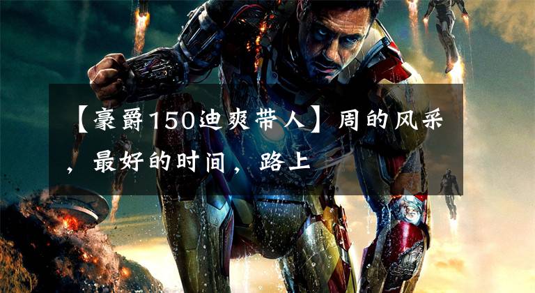 【豪爵150迪爽带人】周的风采，最好的时间，路上文章配图