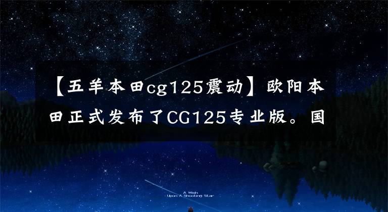 【五羊本田cg125震动】欧阳本田正式发布了CG125专业版。国内还有哪些万元名车？