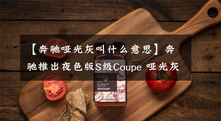 【奔驰哑光灰叫什么意思】奔驰推出夜色版S级Coupe 哑光灰太帅了！