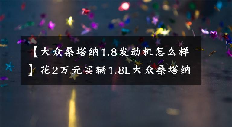 【大众桑塔纳1.8发动机怎么样】花2万元买辆1.8L大众桑塔纳，比SUV通过性高比轿车空间大文章配图