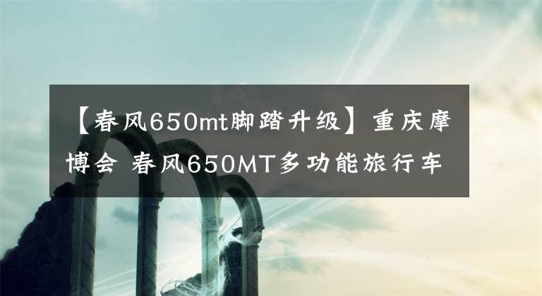 【春风650mt脚踏升级】重庆摩博会 春风650MT多功能旅行车实拍