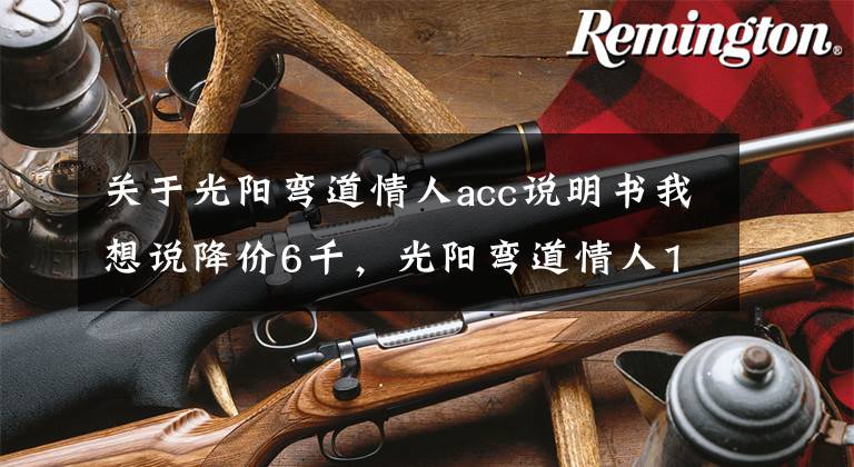 关于光阳弯道情人acc说明书我想说降价6千，光阳弯道情人150给新车让道：双通道ABS，新售价13980元