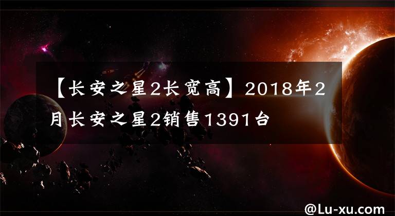 【长安之星2长宽高】2018年2月长安之星2销售1391台