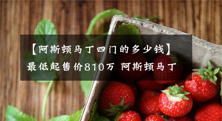 【阿斯顿马丁四门的多少钱】最低起售价810万 阿斯顿马丁新车正式上市