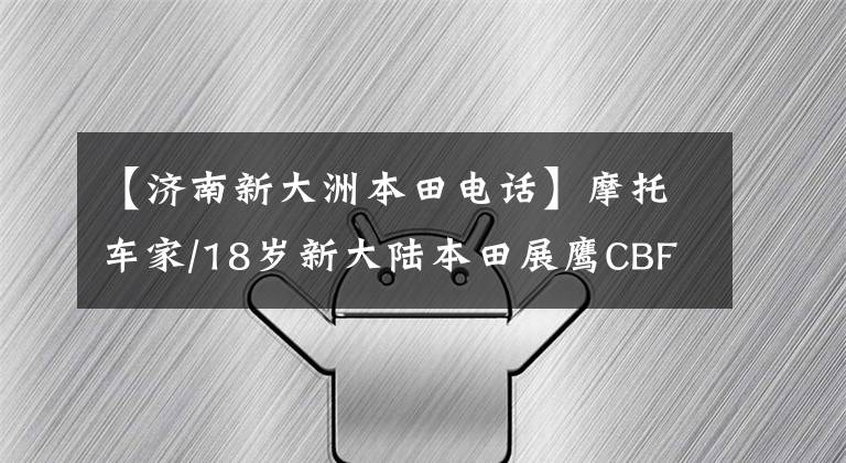 【济南新大洲本田电话】摩托车家/18岁新大陆本田展鹰CBF190X！