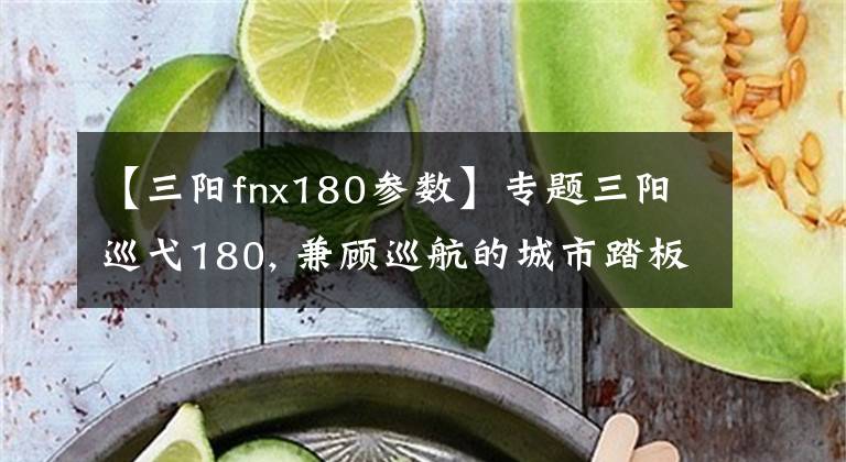 【三阳fnx180参数】专题三阳巡弋180, 兼顾巡航的城市踏板