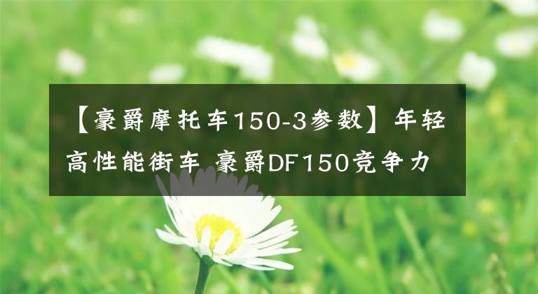 【豪爵摩托车150-3参数】年轻高性能街车 豪爵DF150竞争力报告