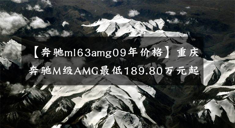【奔驰ml63amg09年价格】重庆奔驰M级AMG最低189.80万元起售 现车
