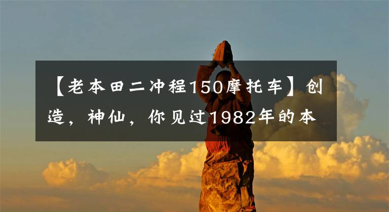 【老本田二冲程150摩托车】创造，神仙，你见过1982年的本田滑板车吗？文章配图
