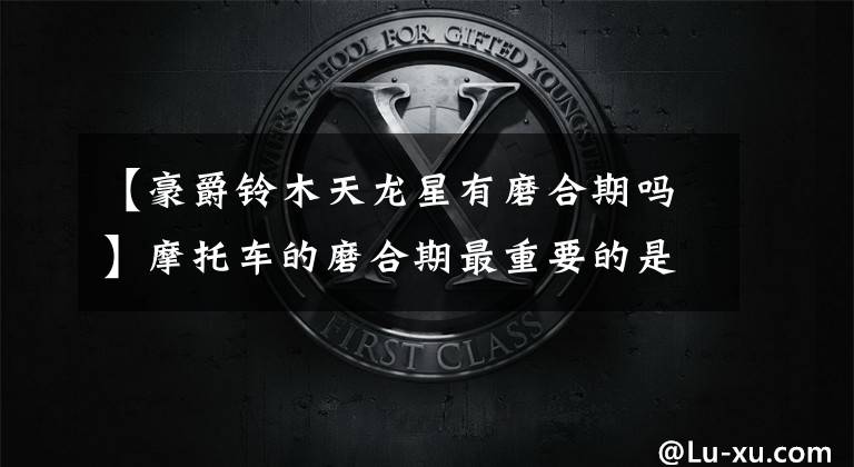 【豪爵铃木天龙星有磨合期吗】摩托车的磨合期最重要的是保养文章配图