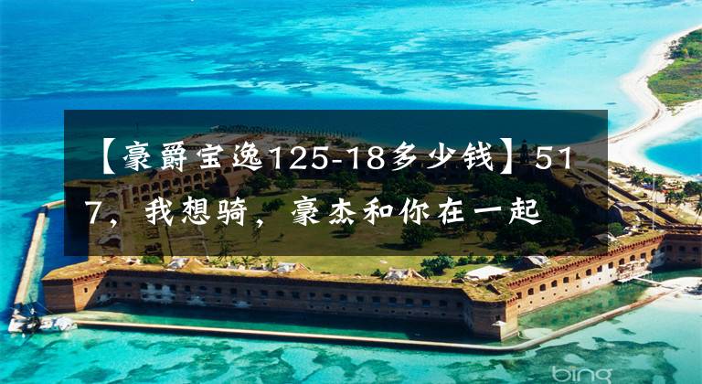 【豪爵宝逸125-18多少钱】517，我想骑，豪杰和你在一起文章配图