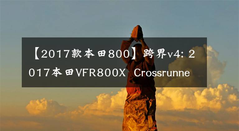 【2017款本田800】跨界v4: 2017本田VFR800X  Crossrunner