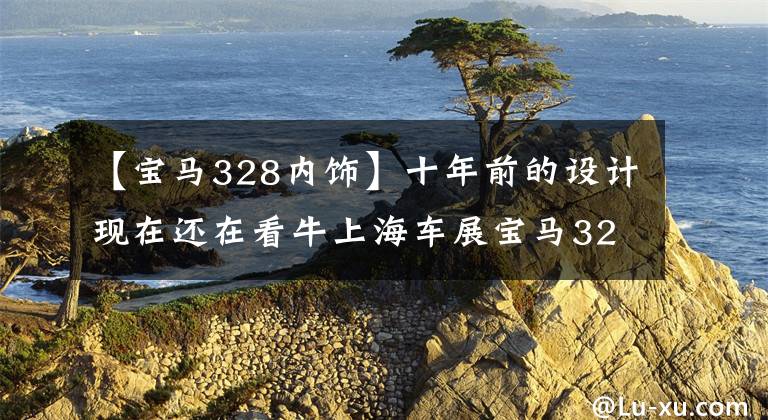 【宝马328内饰】十年前的设计现在还在看牛上海车展宝马328 HOMMAGE概念车。文章配图