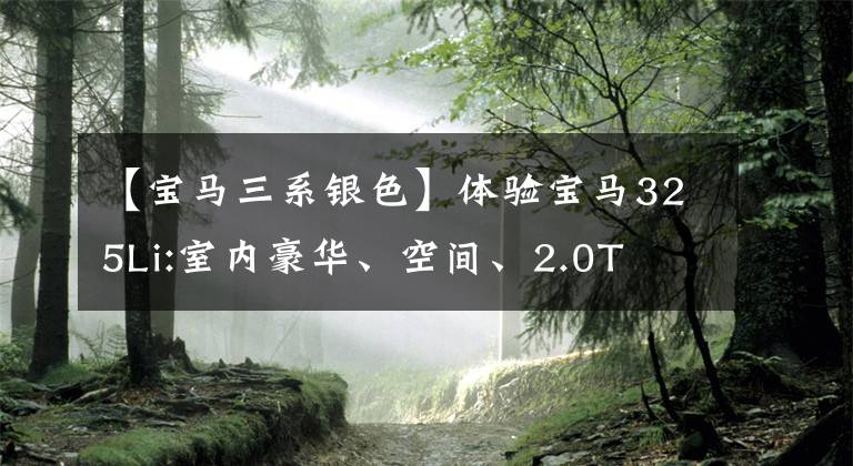 【宝马三系银色】体验宝马325Li:室内豪华、空间、2.0T  8AT组合、折扣优惠是多少？