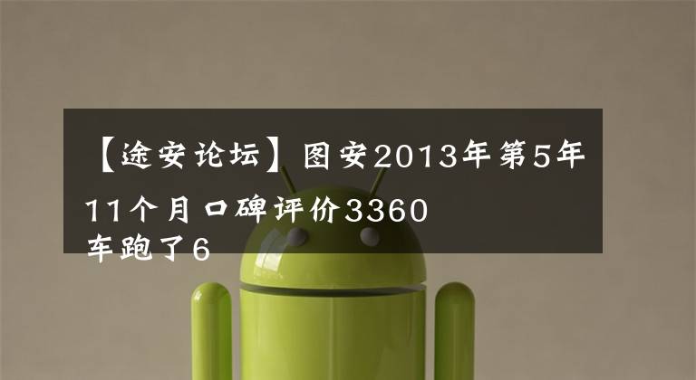 【途安论坛】图安2013年第5年11个月口碑评价3360
车跑了6年，毫无瑕疵，超燃油，现在全年油耗保持在6升左右，空间，特别是行李箱空间无敌。我一般能装满5个人，装5个28英寸的行李箱，牛逼死了。维