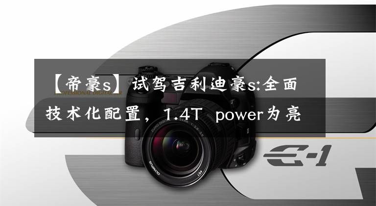 【帝豪s】试驾吉利迪豪s:全面技术化配置，1.4T power为亮点文章配图
