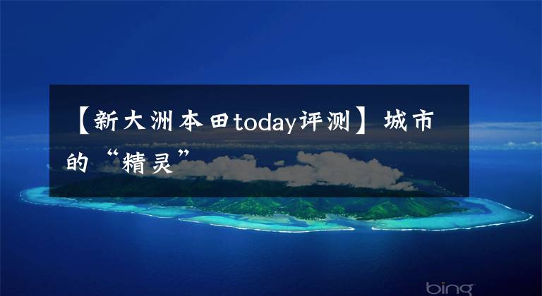 【新大洲本田today评测】城市的“精灵”