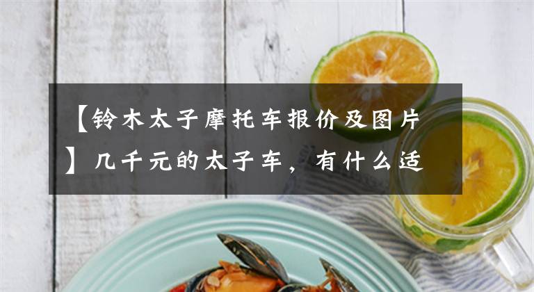 【铃木太子摩托车报价及图片】几千元的太子车，有什么适合代步的？文章配图