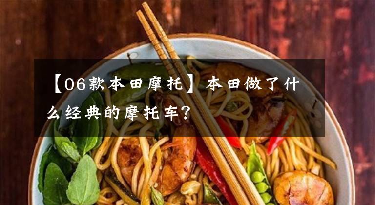 【06款本田摩托】本田做了什么经典的摩托车？文章配图