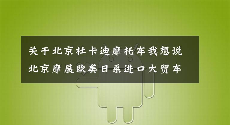 关于北京杜卡迪摩托车我想说北京摩展欧美日系进口大贸车型前瞻，有没有你特别关注和期待的？