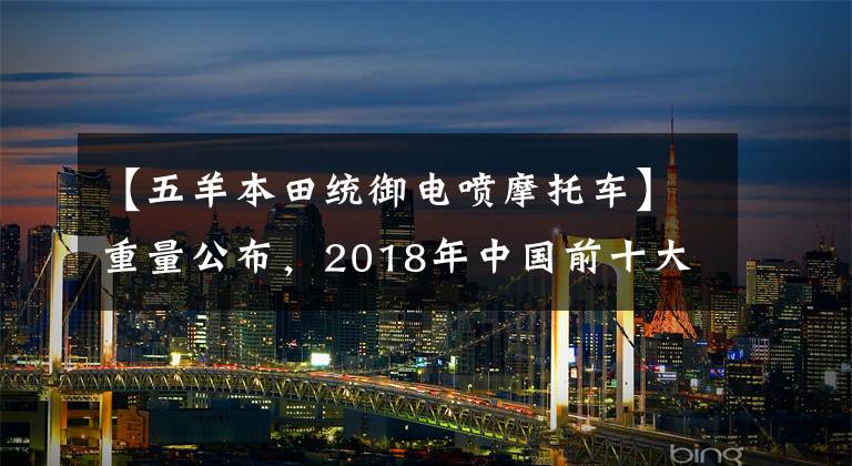 【五羊本田统御电喷摩托车】重量公布，2018年中国前十大摩托车文章配图