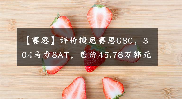 【赛思】评价捷尼赛思G80，304马力8AT，售价45.78万韩元，值得买吗？文章配图