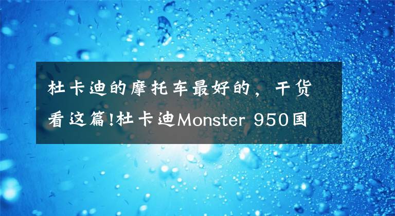 杜卡迪的摩托车最好的，干货看这篇!杜卡迪Monster 950国内上市 售价11.8万元起 更轻也更强