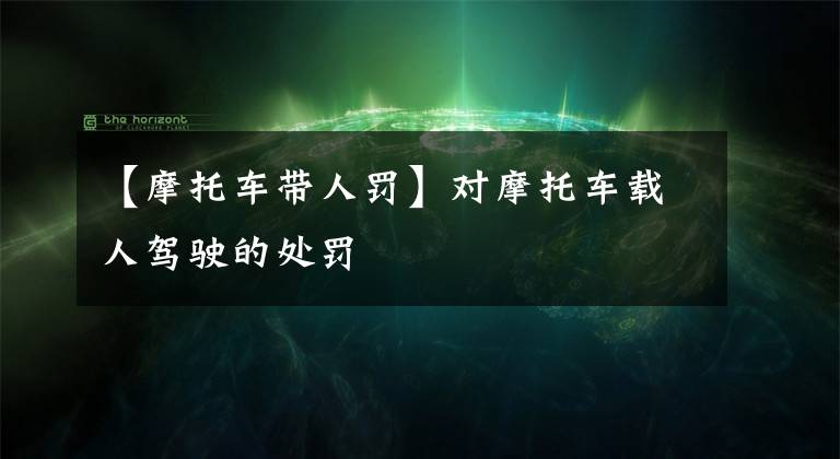 【摩托车带人罚】对摩托车载人驾驶的处罚文章配图
