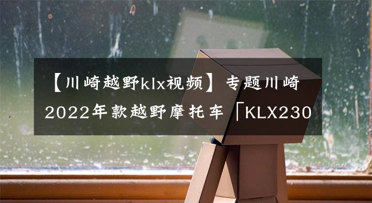 【川崎越野klx视频】专题川崎2022年款越野摩托车「KLX230R／KLX230R S」