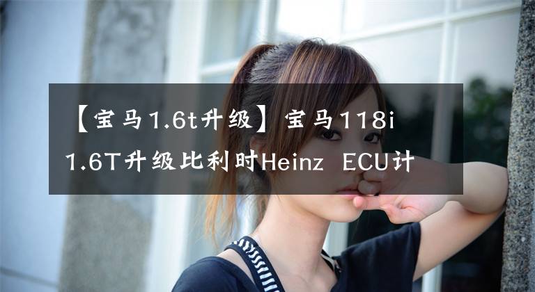 【宝马1.6t升级】宝马118i  1.6T升级比利时Heinz  ECU计划