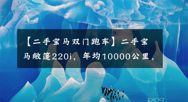 【二手宝马双门跑车】二手宝马敞篷220i，年均10000公里，还有M套件，20多万。文章配图