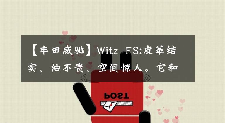 【丰田威驰】Witz  FS:皮革结实，油不贵，空间惊人。它和飞度站在一起的是谁？文章配图