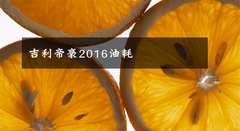 吉利帝豪2016油耗文章配图