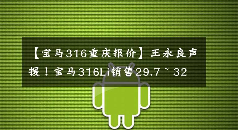 【宝马316重庆报价】王永良声援！宝马316Li销售29.7 ~ 32.2万辆。文章配图