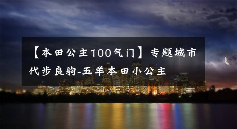 【本田公主100气门】专题城市代步良驹-五羊本田小公主文章配图