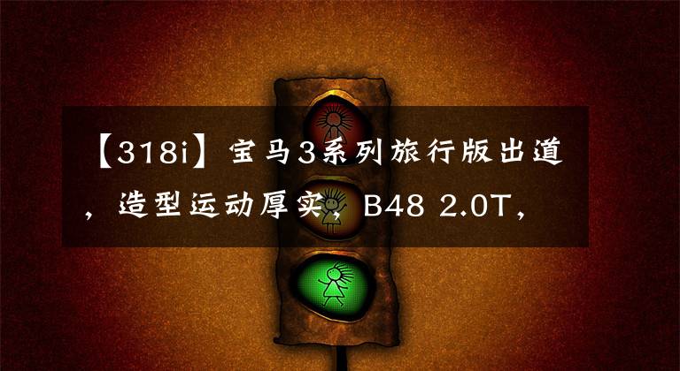 【318i】宝马3系列旅行版出道，造型运动厚实，B48 2.0T，行李箱容积1510L。文章配图