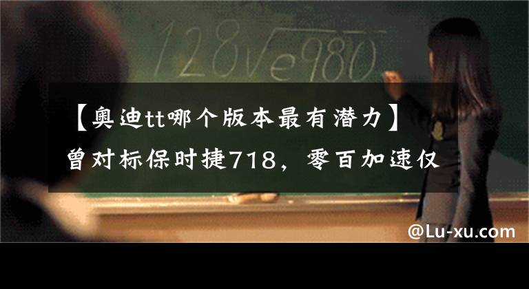 【奥迪tt哪个版本最有潜力】曾对标保时捷718，零百加速仅3.6秒，奥迪TT的最后50台够抢吗？