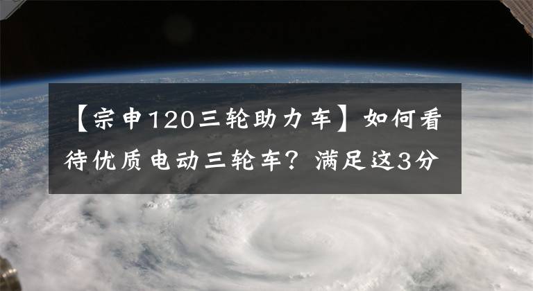 【宗申120三轮助力车】如何看待优质电动三轮车？满足这3分通常可以用8年以上文章配图