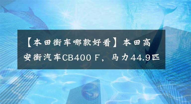 【本田街车哪款好看】本田高安街汽车CB400 F，马力44.9匹，16L油箱，售价3.7万韩元