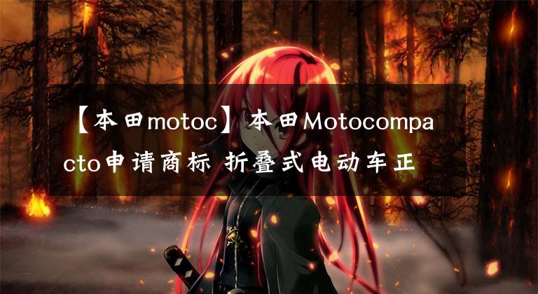 【本田motoc】本田Motocompacto申请商标 折叠式电动车正式亮相