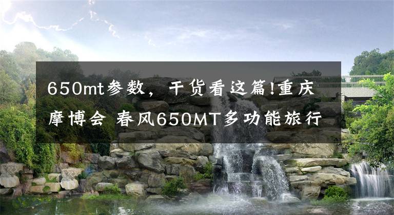 650mt参数，干货看这篇!重庆摩博会 春风650MT多功能旅行车实拍