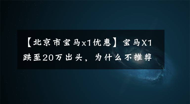 【北京市宝马x1优惠】宝马X1跌至20万出头，为什么不推荐低配版？文章配图