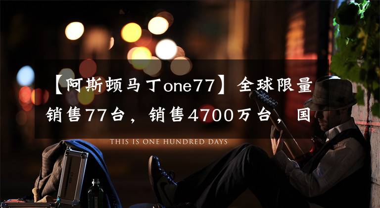 【阿斯顿马丁one77】全球限量销售77台，销售4700万台，国内很难见到的阿斯顿马丁旗舰车型One-77