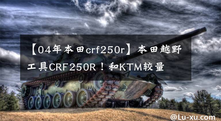 【04年本田crf250r】本田越野工具CRF250R！和KTM较量