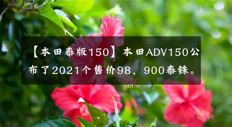 【本田泰版150】本田ADV150公布了2021个售价98，900泰铢。