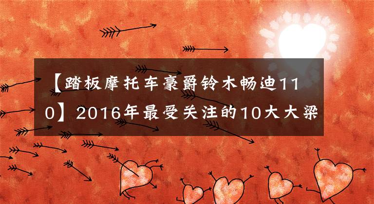 【踏板摩托车豪爵铃木畅迪110】2016年最受关注的10大大梁文章配图