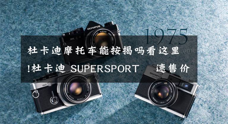 杜卡迪摩托车能按揭吗看这里!杜卡迪 SUPERSPORT 鸰速售价公布