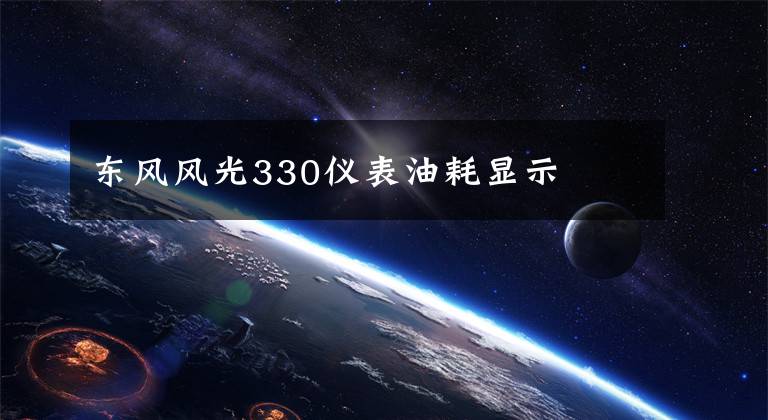 东风风光330仪表油耗显示文章配图